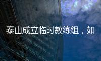 泰山成立临时教练组

，如果没意外
，韩鹏和新青训总监在这个教练组