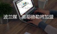 波兰媒：奥耶德勒将加盟斯特拉斯堡
，解约金600万欧曼联有40%分成