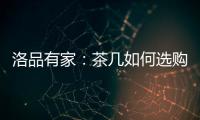 洛品有家：茶几如何选购？原来90%的家庭都这么挑选