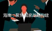 海南

：聚焦国家战略构建科创高地