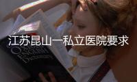 江苏昆山一私立医院要求医生让患者消费到7000元�？当地卫健委�：成立专项调查组