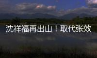 沈祥福再出山！取代张效瑞担任深圳队教练