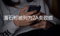 滑石粉被列为2A类致癌物	，常用于婴儿爽身粉和化妆品｜周一健
