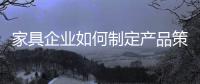 家具企业如何制定产品策略