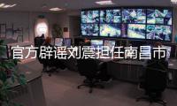 官方辟谣刘震担任南昌市队队长，因个人原因不参加本次赣超