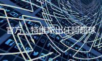 官方：特维斯出任阿超球队塔列雷斯新帅