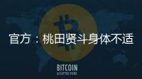 官方：桃田贤斗身体不适
，参加林丹杯西安站的形式待确认