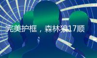 完美护框	，森林狼17顺位贝兰热首秀亮眼，全场高效压力给到杨瀚森