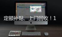 定额补贴	、上门回收！14部门印发《推动消费品以旧换新行动方案》