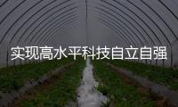 实现高水平科技自立自强
，总书记这些讲话，振奋人心	！