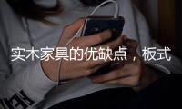 实木家具的优缺点
，板式家具与实木家具的区别