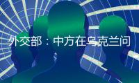 外交部	：中方在乌克兰问题上一直积极致力于劝和促谈