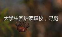 大学生回炉读职校，寻觅旷野还是轨道？