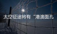 太空征途将有“港澳面孔”，“载荷专家训练至少历时六年”