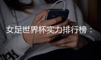 女足世界杯实力排行榜：美国第一英格兰第五