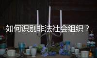 如何识别非法社会组织？民政部解答