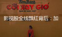 影视股全线飘红背后	：加快电影审批进度