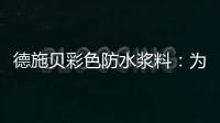 德施贝彩色防水浆料�：为家增一抹色彩
，令生活持久安心