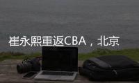 崔永熙重返CBA，北京男篮北控男篮抢人�，已经和广州完成首轮谈判