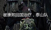崔康熙回国治疗，泰山队临时教练团队浮现，下半程目标该明确了