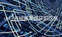 小红书被曝高频获取这些信息�！最新回应