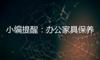 小编提醒	：办公家具保养需“因材施保”