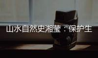 山水自然史湘莹：保护生物多样性，是给人类上保险