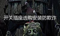 开关插座选购安装防欺诈	，一统家居打造安全家居