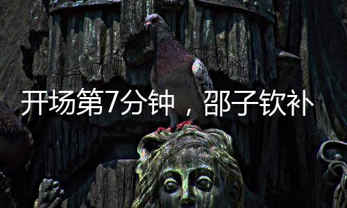 开场邵子钦补射得手