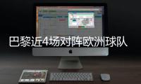 巴黎近4场对阵欧洲球队比赛皆取胜+零封，其中3场至少净胜4球