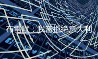 布雷默�：我曾拒绝意大利归化，安切洛蒂执教巴西对我是个积极因素