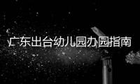 广东出台幼儿园办园指南：鼓励支持开设托班，招收2至3岁幼儿