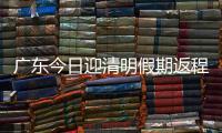 广东今日迎清明假期返程高峰，汕湛高速等易堵！繁忙点位公布