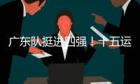 广东队挺进四强！十五运会群众女足即将迎来决赛