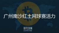 广州南沙红土网球赛活力开赛	
，多所湾区高校竞逐“图南杯”