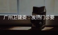 广州卫健委：发热门诊要“快处置快恢复”