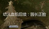幼儿血铅后续	：园长正脸照曝光	，添加颜料超两年，怀孕老师没逃过