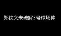 郑钦文未破解3号球场种子噩梦魔咒，连续三年遭遇温网一轮游