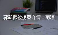 郭新振被拐案详情：两嫌疑人旅游期间图财预谋，将郭抱走贩卖
