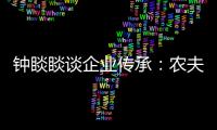 钟睒睒谈企业传承：农夫山泉永远属于中国