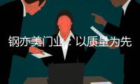 钢亦美门业：以质量为先
，打造更高品质的入户门!