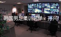 韩国男足集训名单：孙兴慜领衔 金玟哉入选