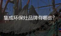 集成环保灶品牌有哪些?小编介绍十个品牌