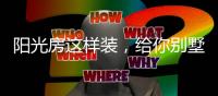 阳光房这样装
，给你别墅体验