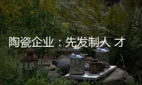 陶瓷企业：先发制人 才能扬帆出海