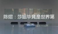 陈熠
：莎姐毕竟是世界第一�，还是以一个拼她的姿态去打的