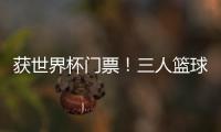 获世界杯门票	！三人篮球亚洲杯中国男队夺得亚军创最好成绩
