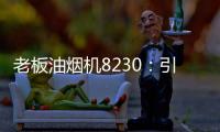 老板油烟机8230：引领厨房社交时代
