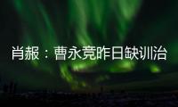 肖赧：曹永竞昨日缺训治疗膝伤，现已回归训练
，下一场能上