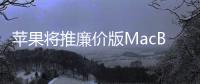 苹果将推廉价版MacBook 搭载A18 Pro的13英寸产品